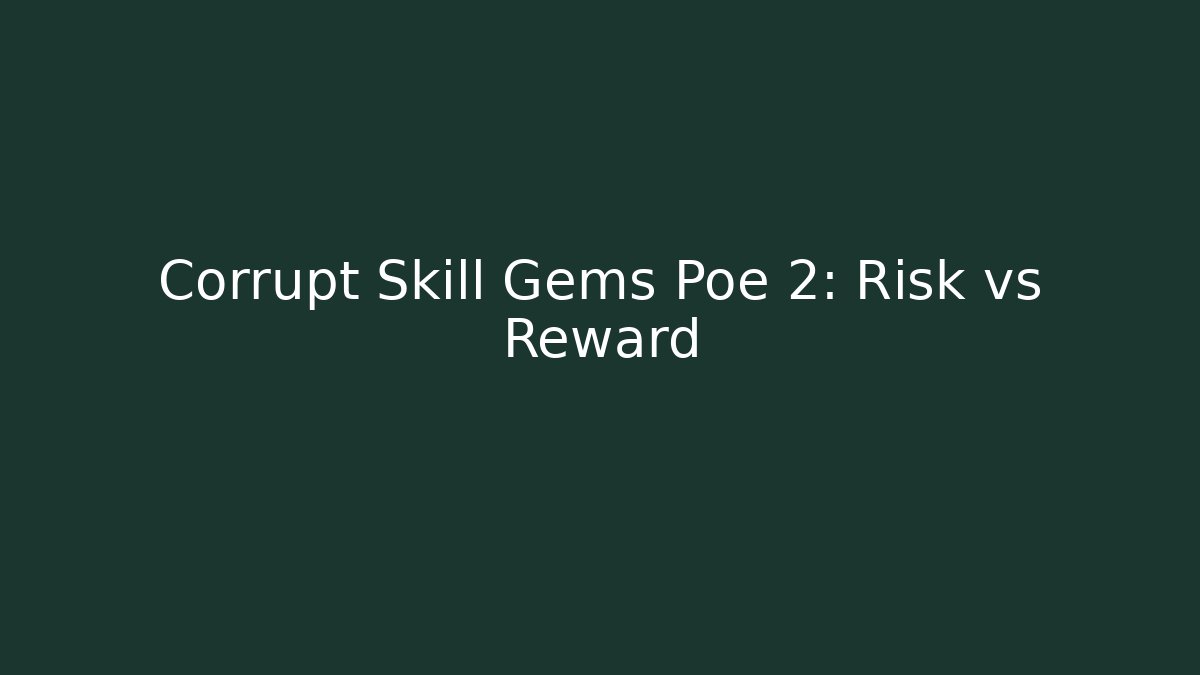 Corrupt Skill Gems Poe 2: Risk vs Reward
