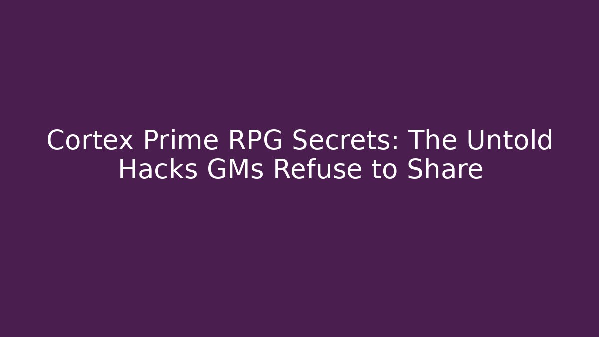 Cortex Prime RPG Secrets: The Untold Hacks GMs Refuse to Share