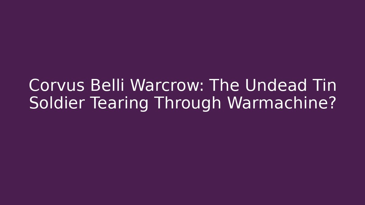 Corvus Belli Warcrow: The Undead Tin Soldier Tearing Through Warmachine?