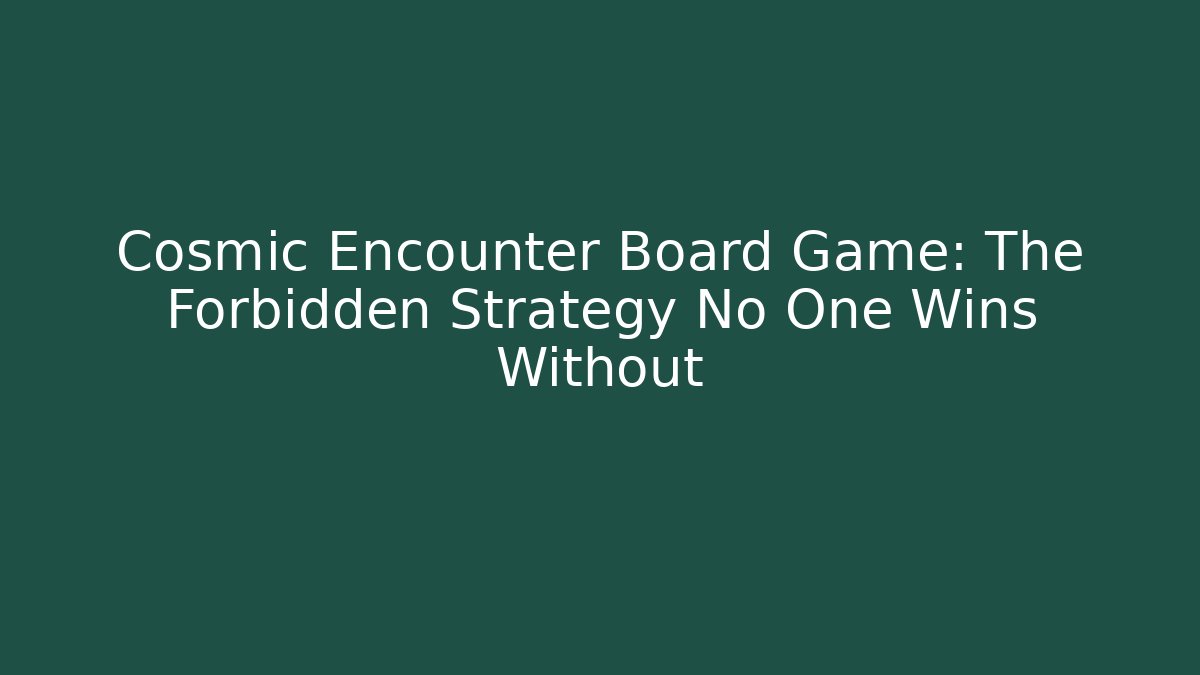 Cosmic Encounter Board Game: The Forbidden Strategy No One Wins Without - Felix Cat Insurance