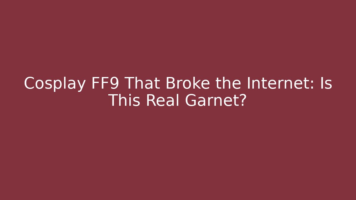 Cosplay FF9 That Broke the Internet: Is This Real Garnet?