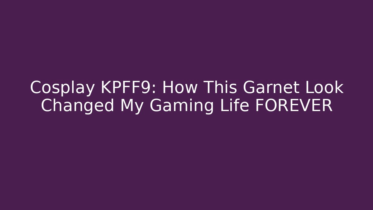 Cosplay KPFF9: How This Garnet Look Changed My Gaming Life FOREVER