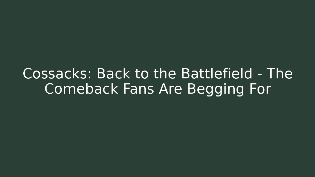 Cossacks: Back to the Battlefield – The Comeback Fans Are Begging For - Felix Cat Insurance