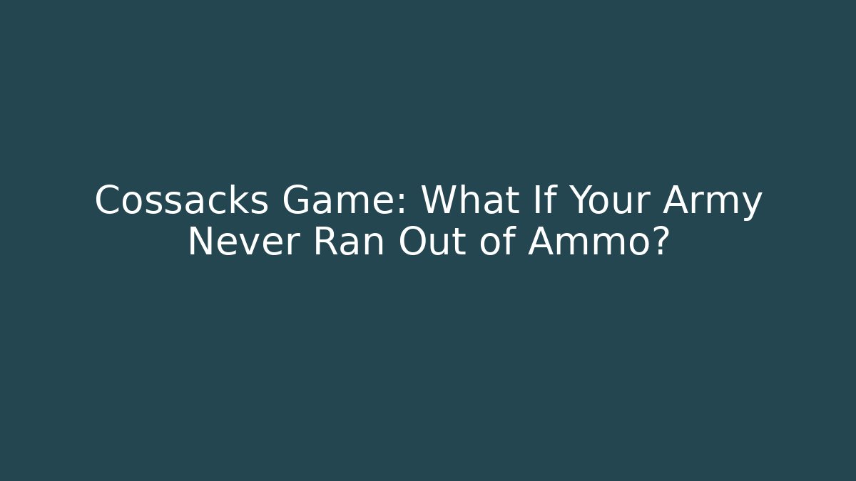 Cossacks Game: What If Your Army Never Ran Out of Ammo?