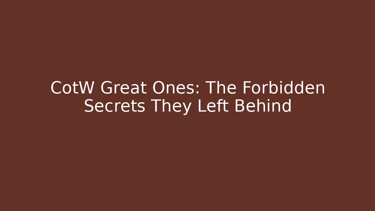 CotW Great Ones: The Forbidden Secrets They Left Behind