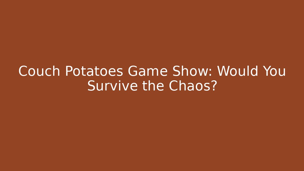 Couch Potatoes Game Show: Would You Survive the Chaos?