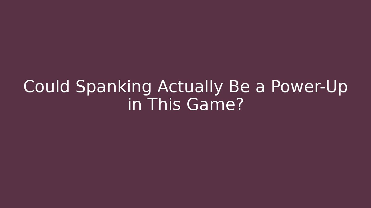 Could Spanking Actually Be a Power-Up in This Game?