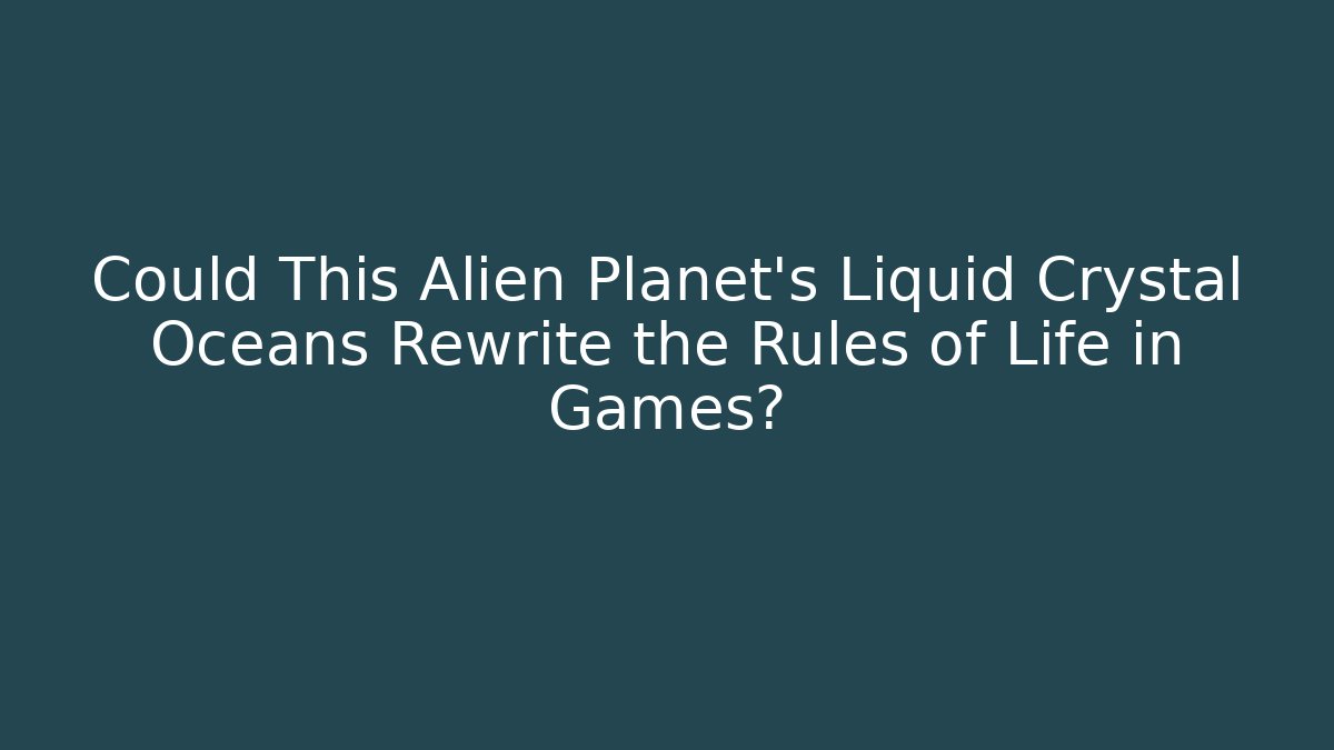 Could This Alien Planet's Liquid Crystal Oceans Rewrite the Rules of Life in Games?
