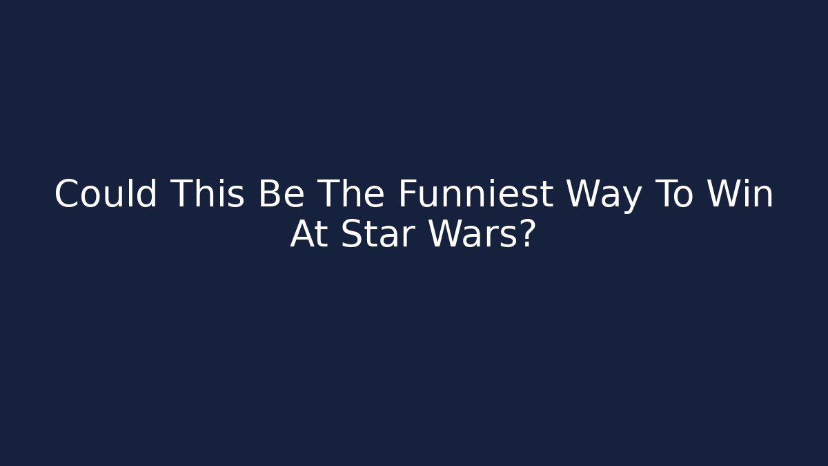 Could This Be The Funniest Way To Win At Star Wars?