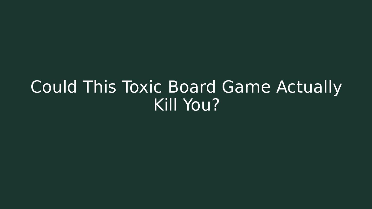 Could This Toxic Board Game Actually Kill You?