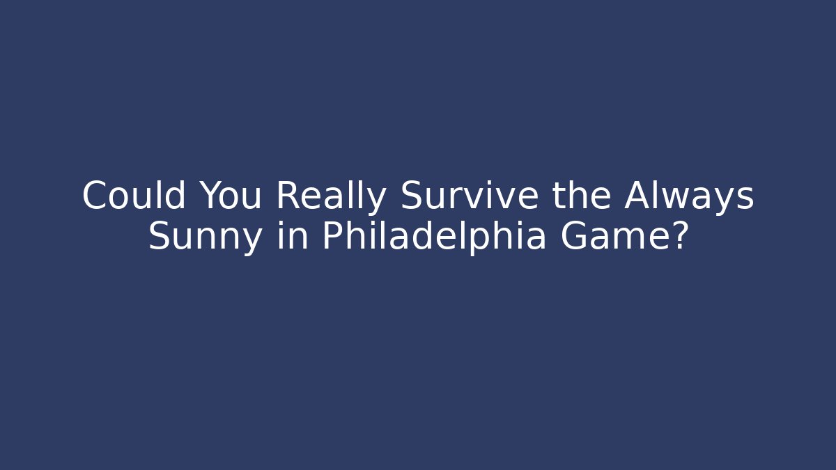 Could You Really Survive the Always Sunny in Philadelphia Game? - Felix Cat Insurance