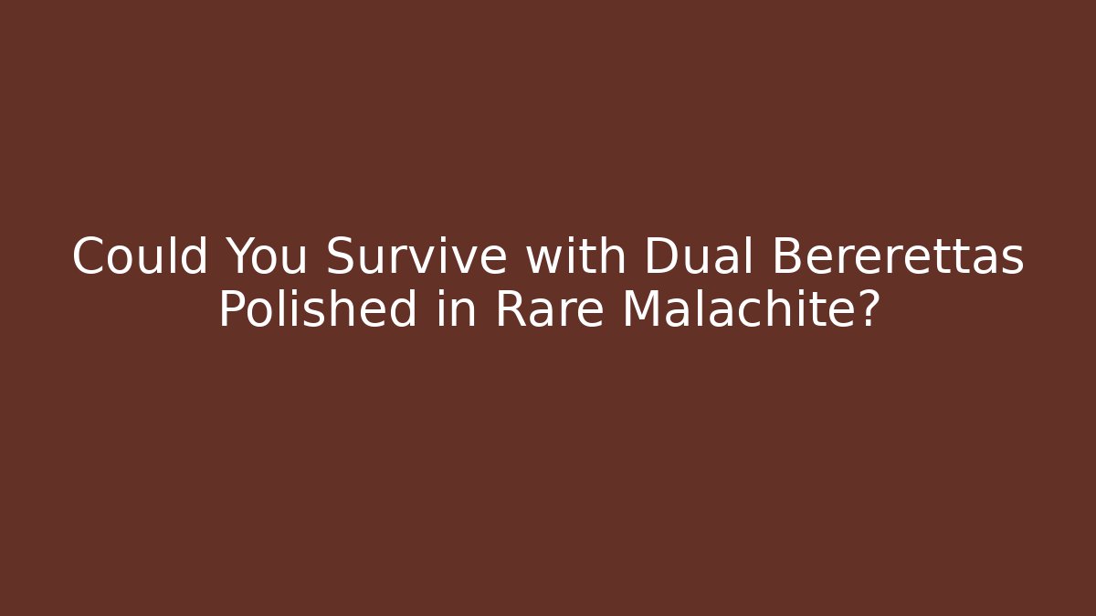 Could You Survive with Dual Bererettas Polished in Rare Malachite?