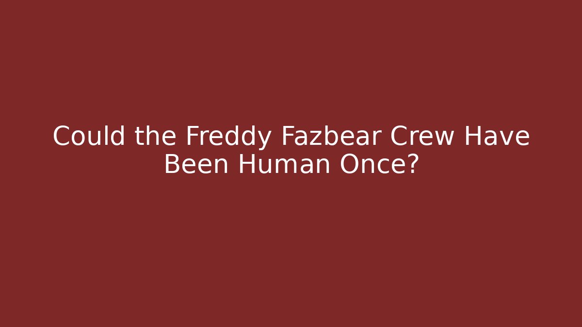 Could the Freddy Fazbear Crew Have Been Human Once?