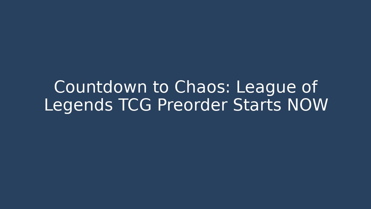 Countdown to Chaos: League of Legends TCG Preorder Starts NOW
