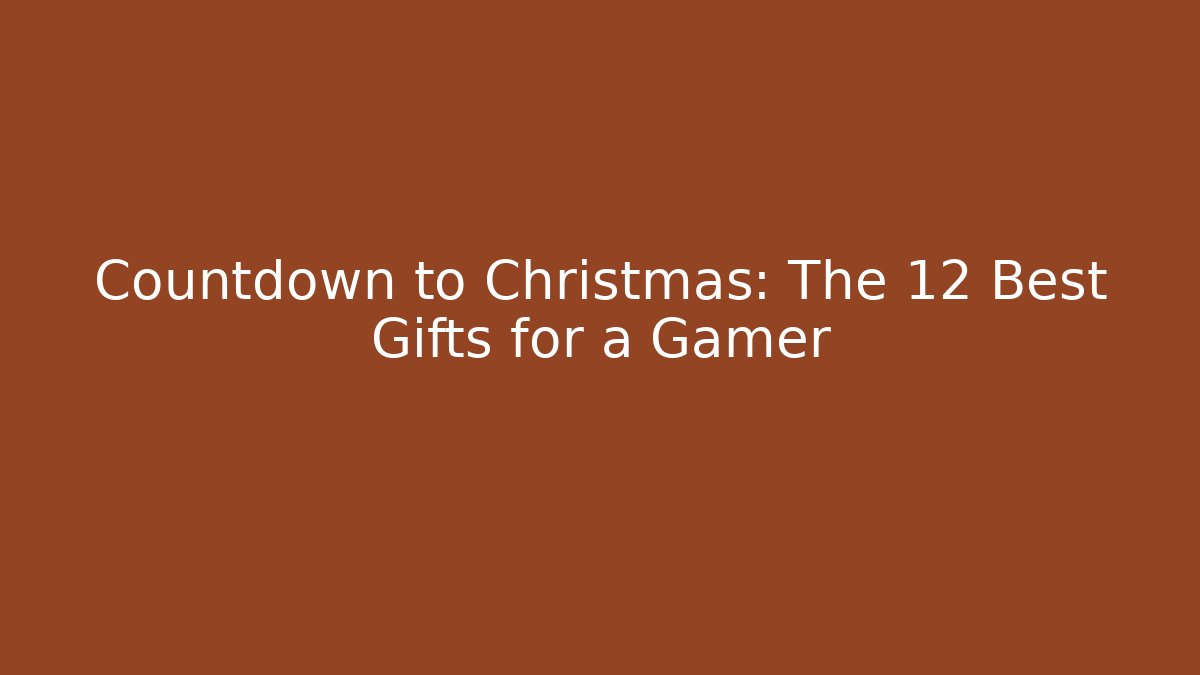 Countdown to Christmas: The 12 Best Gifts for a Gamer