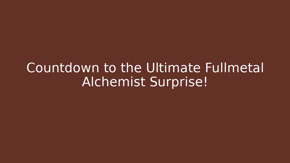 Countdown to the Ultimate Fullmetal Alchemist Surprise!