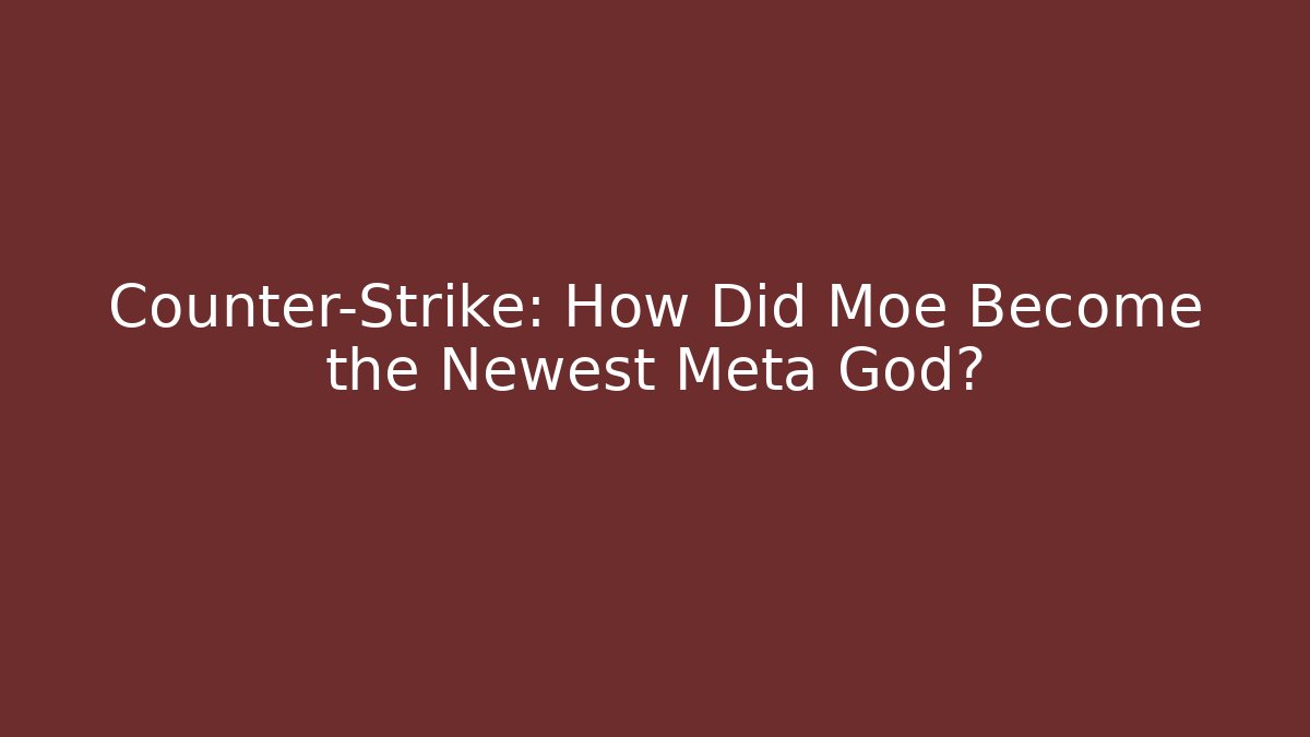 Counter-Strike: How Did Moe Become the Newest Meta God?