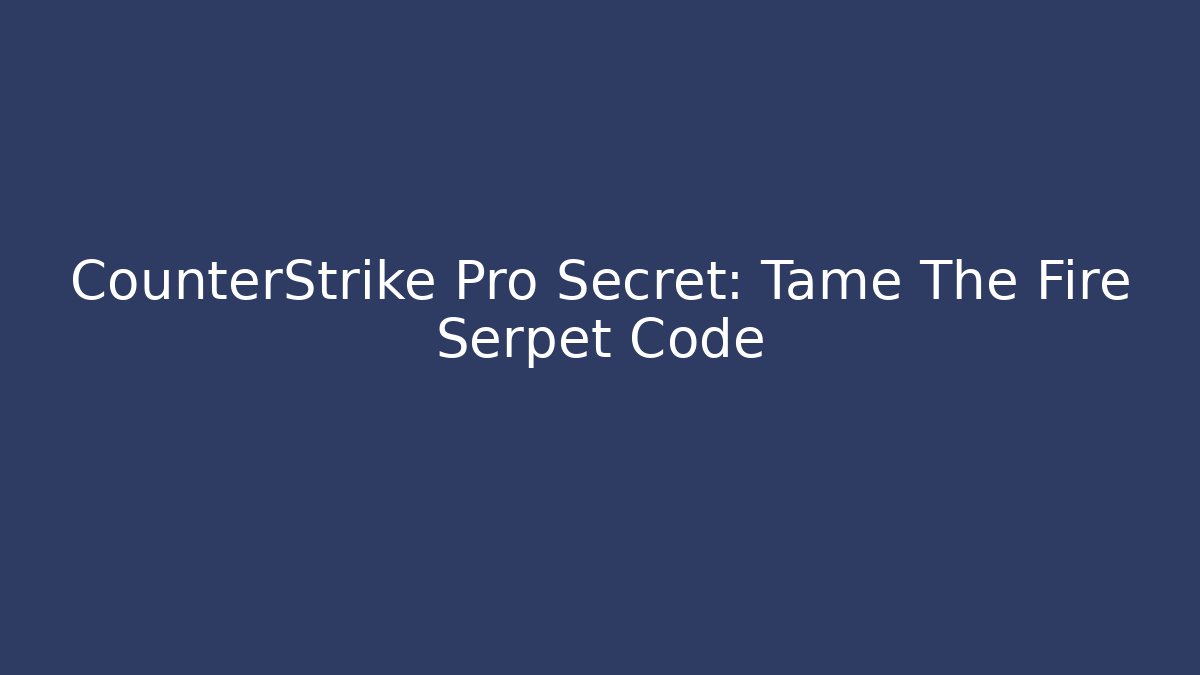 CounterStrike Pro Secret: Tame The Fire Serpet Code