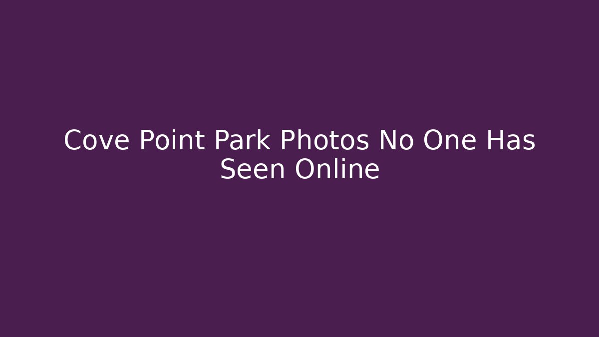 Cove Point Park Photos No One Has Seen Online