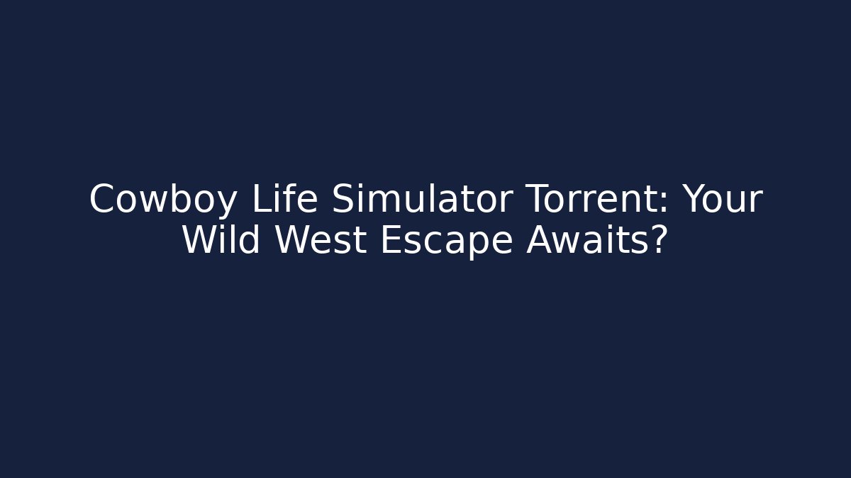 Cowboy Life Simulator Torrent: Your Wild West Escape Awaits?