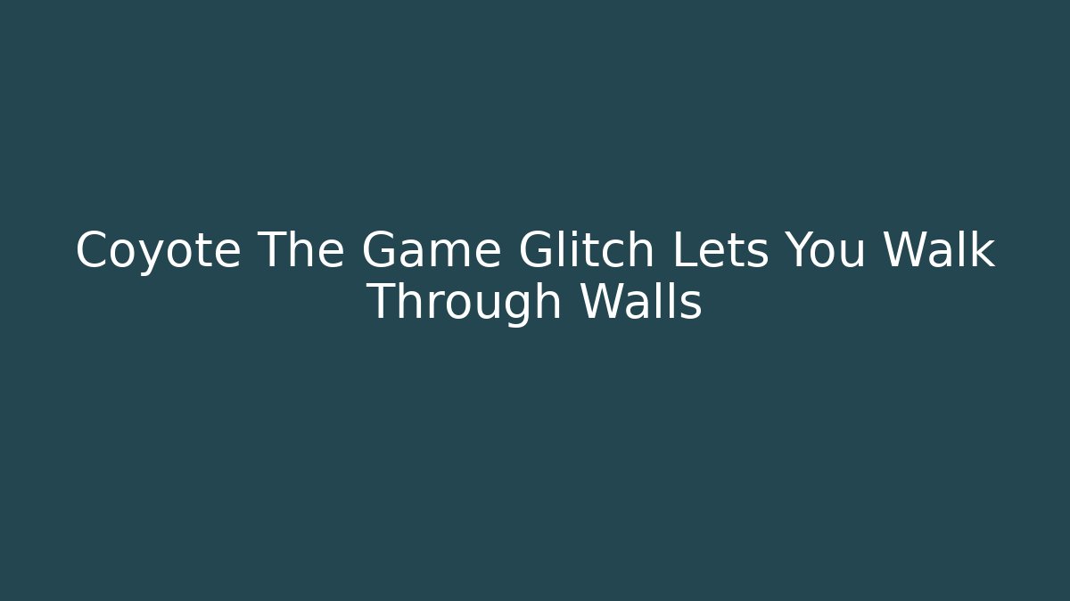 Coyote The Game Glitch Lets You Walk Through Walls