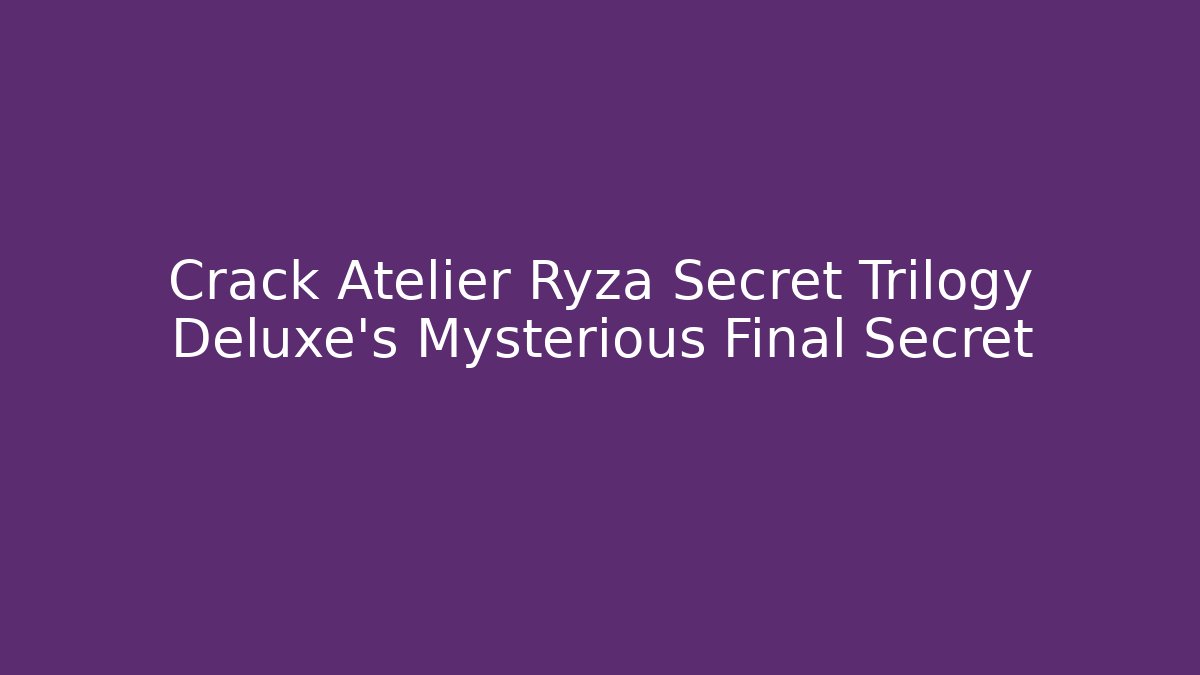 Crack Atelier Ryza Secret Trilogy Deluxe's Mysterious Final Secret