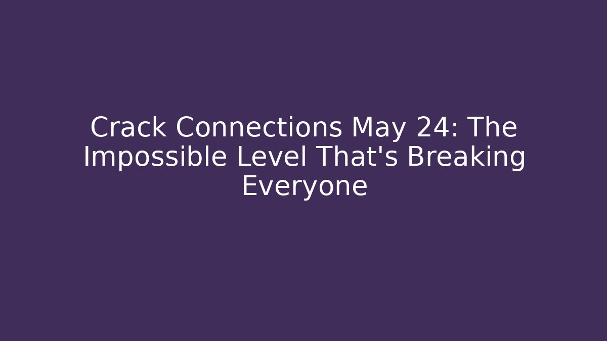 Crack Connections May 24: The Impossible Level That’s Breaking Everyone