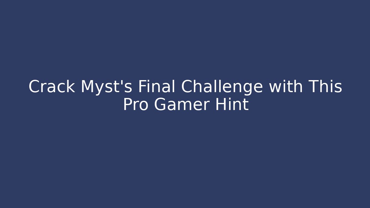 Crack Myst's Final Challenge with This Pro Gamer Hint
