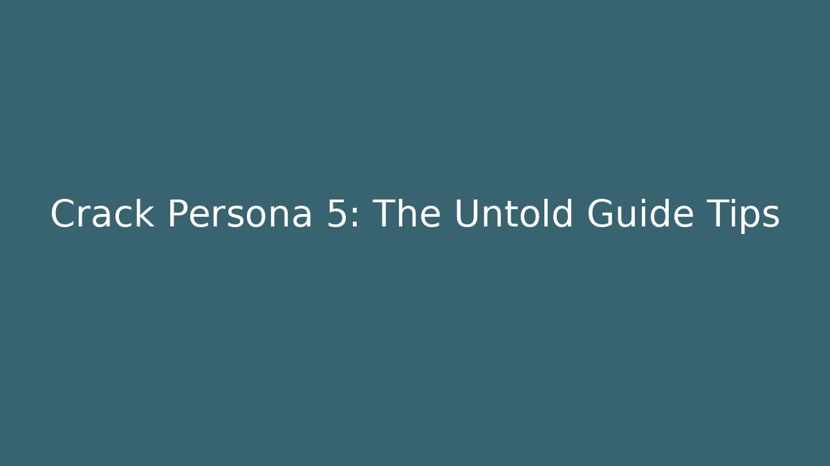 Crack Persona 5: The Untold Guide Tips
