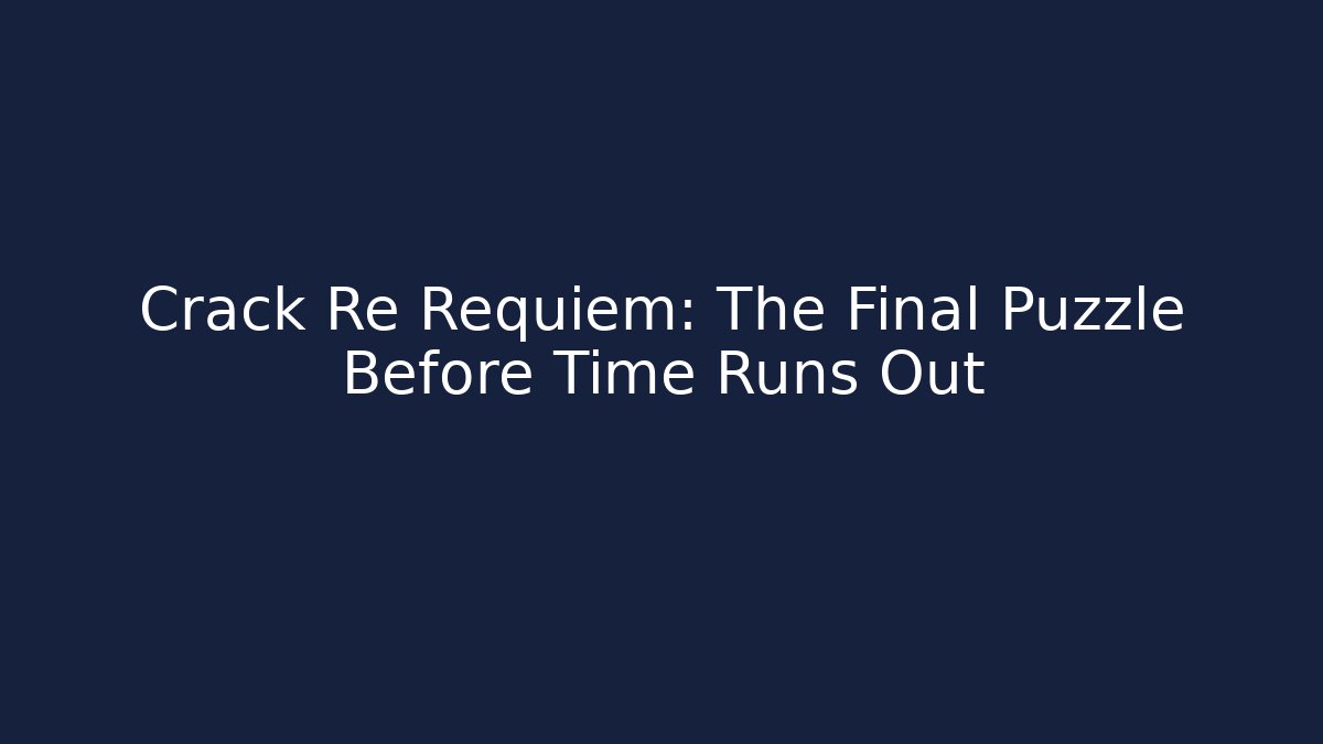 Crack Re Requiem: The Final Puzzle Before Time Runs Out