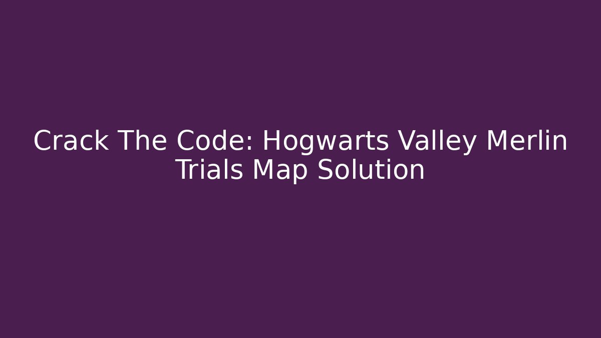 Crack The Code: Hogwarts Valley Merlin Trials Map Solution