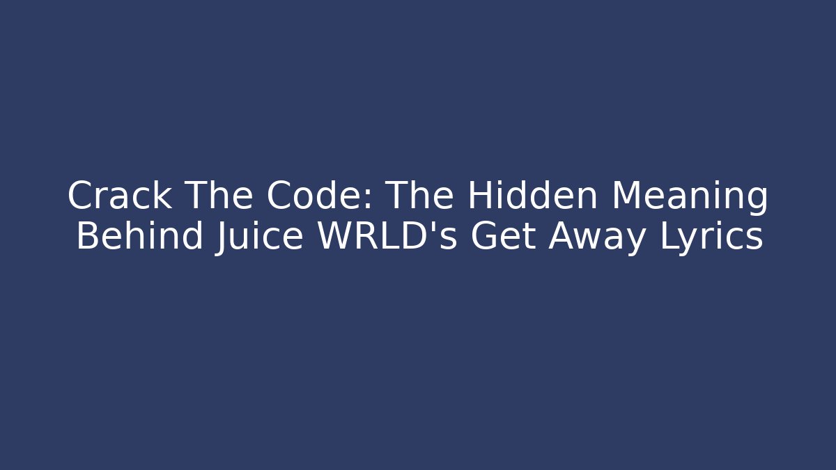 Crack The Code: The Hidden Meaning Behind Juice WRLD's Get Away Lyrics