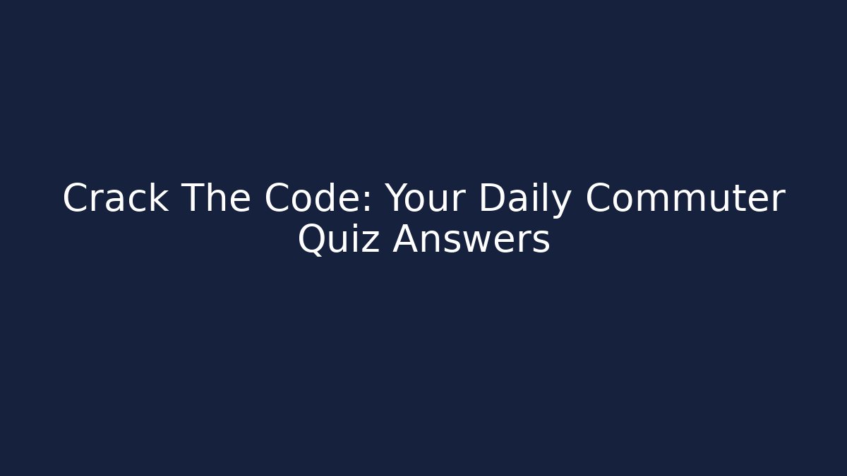 Crack The Code: Your Daily Commuter Quiz Answers