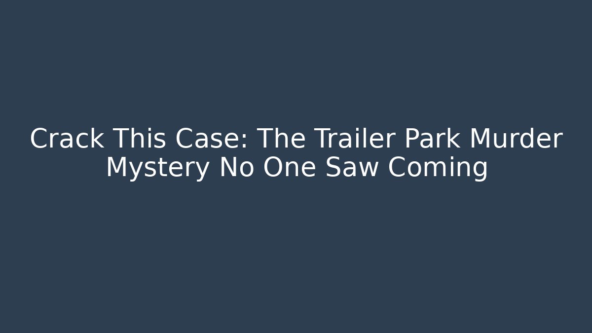 Crack This Case: The Trailer Park Murder Mystery No One Saw Coming