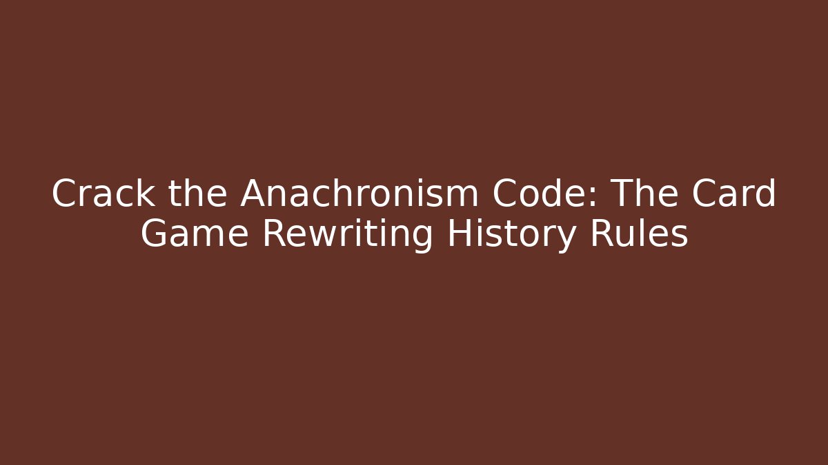 Crack the Anachronism Code: The Card Game Rewriting History Rules