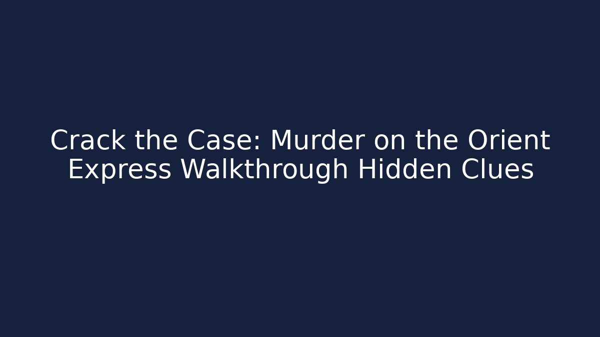 Crack the Case: Murder on the Orient Express Walkthrough Hidden Clues