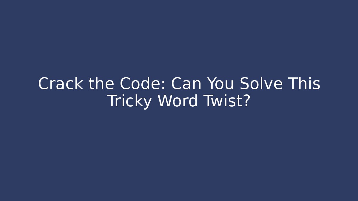 Crack the Code: Can You Solve This Tricky Word Twist?