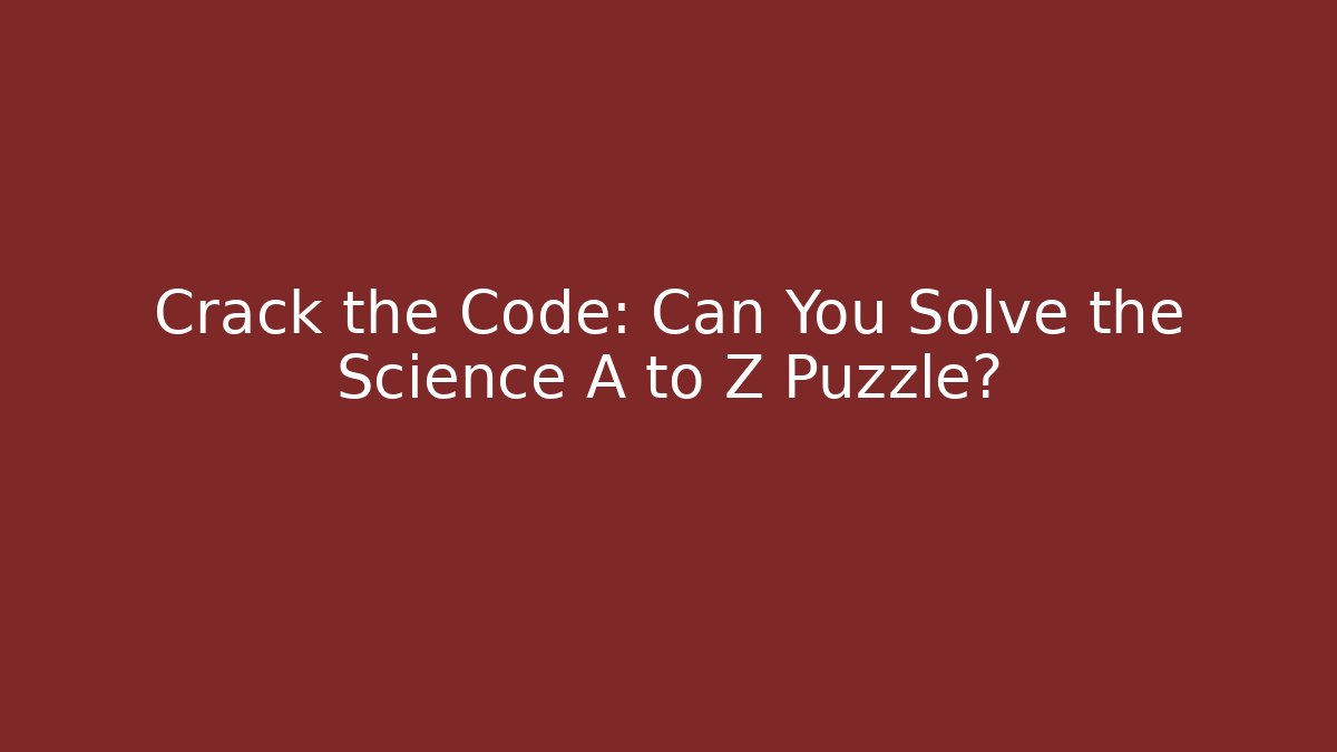 Crack the Code: Can You Solve the Science A to Z Puzzle?