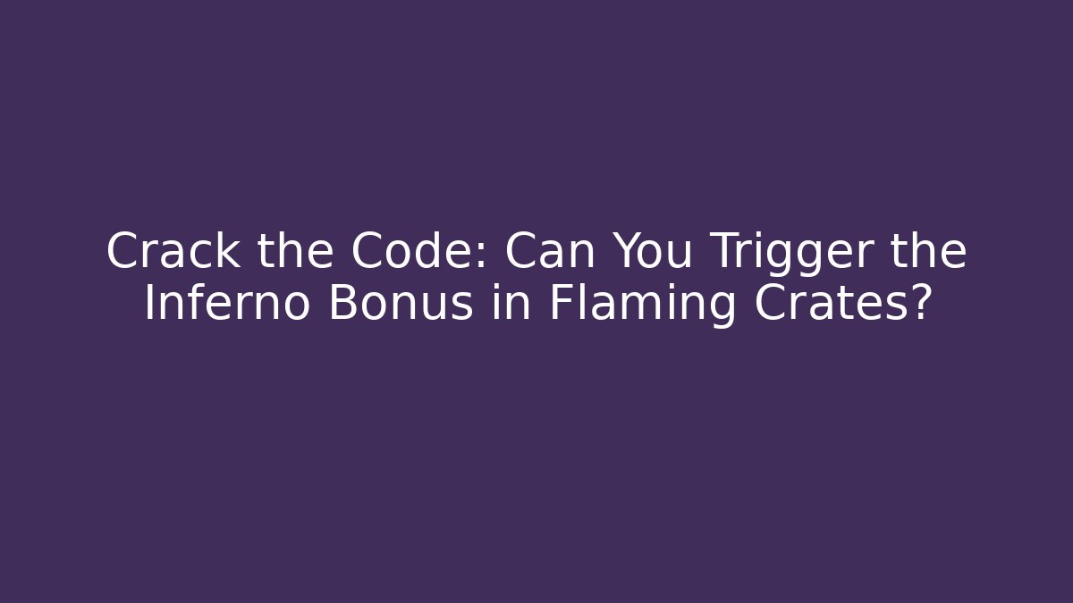 Crack the Code: Can You Trigger the Inferno Bonus in Flaming Crates?