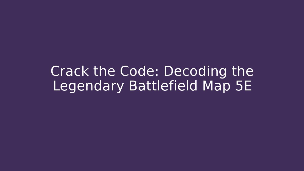 Crack the Code: Decoding the Legendary Battlefield Map 5E