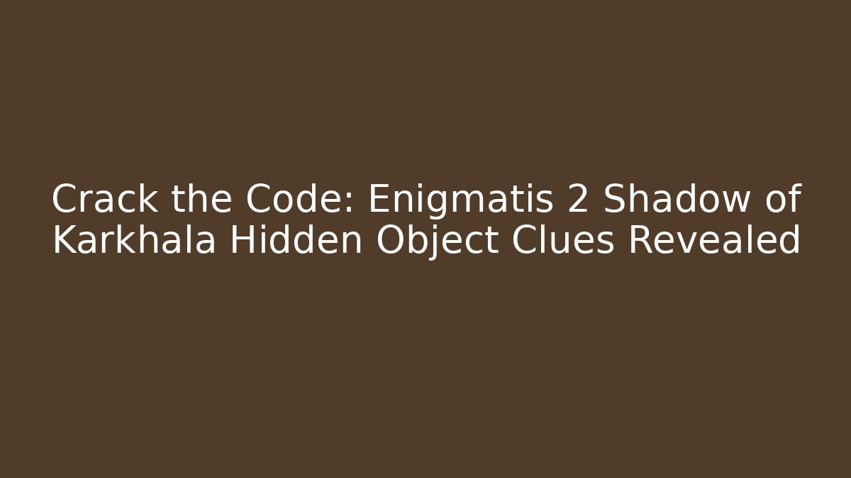 Crack the Code: Enigmatis 2 Shadow of Karkhala Hidden Object Clues Revealed - Felix Cat Insurance