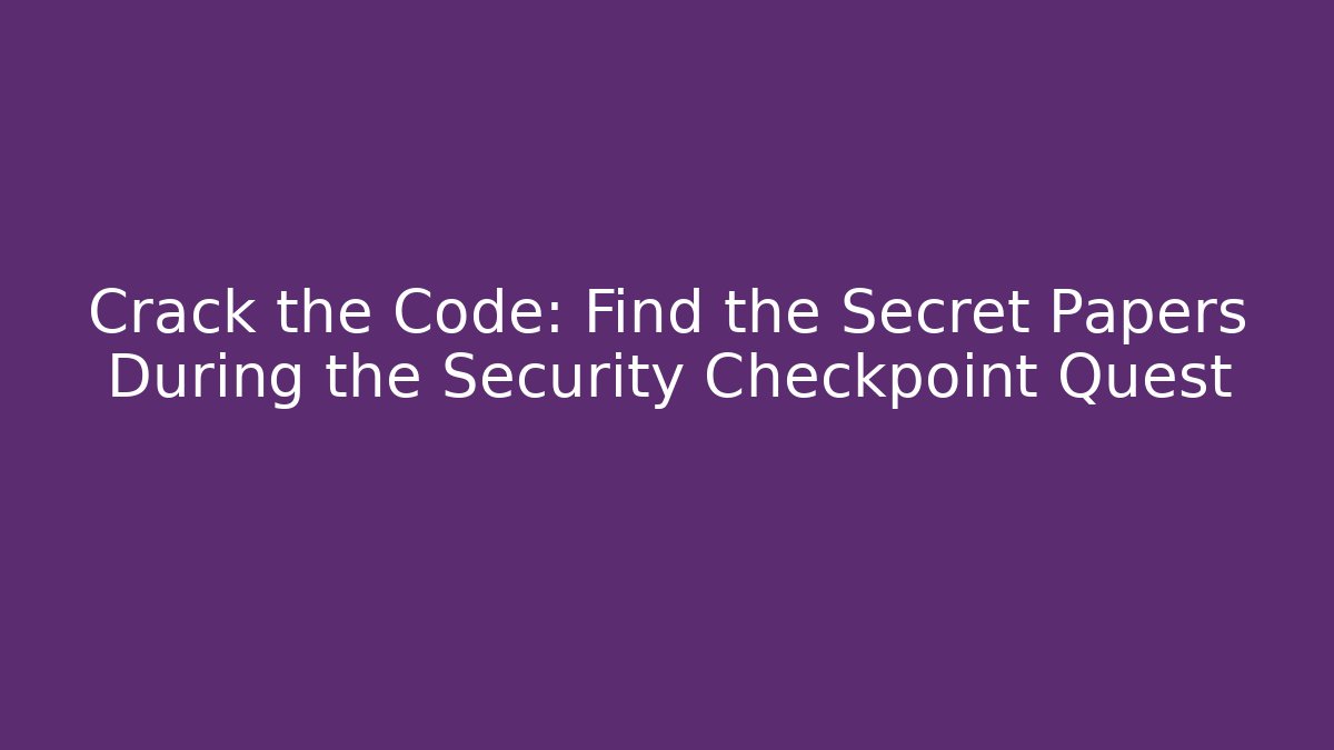 Crack the Code: Find the Secret Papers During the Security Checkpoint Quest - Felix Cat Insurance