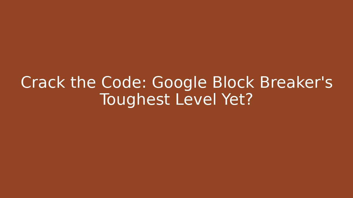 Crack the Code: Google Block Breaker's Toughest Level Yet?