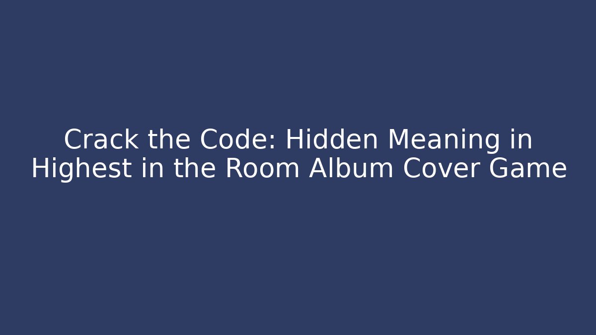 Crack the Code: Hidden Meaning in Highest in the Room Album Cover Game
