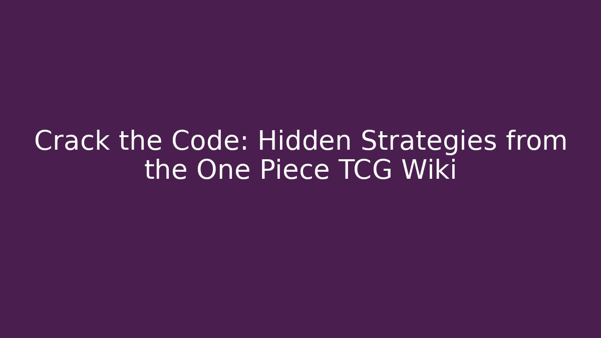 Crack the Code: Hidden Strategies from the One Piece TCG Wiki