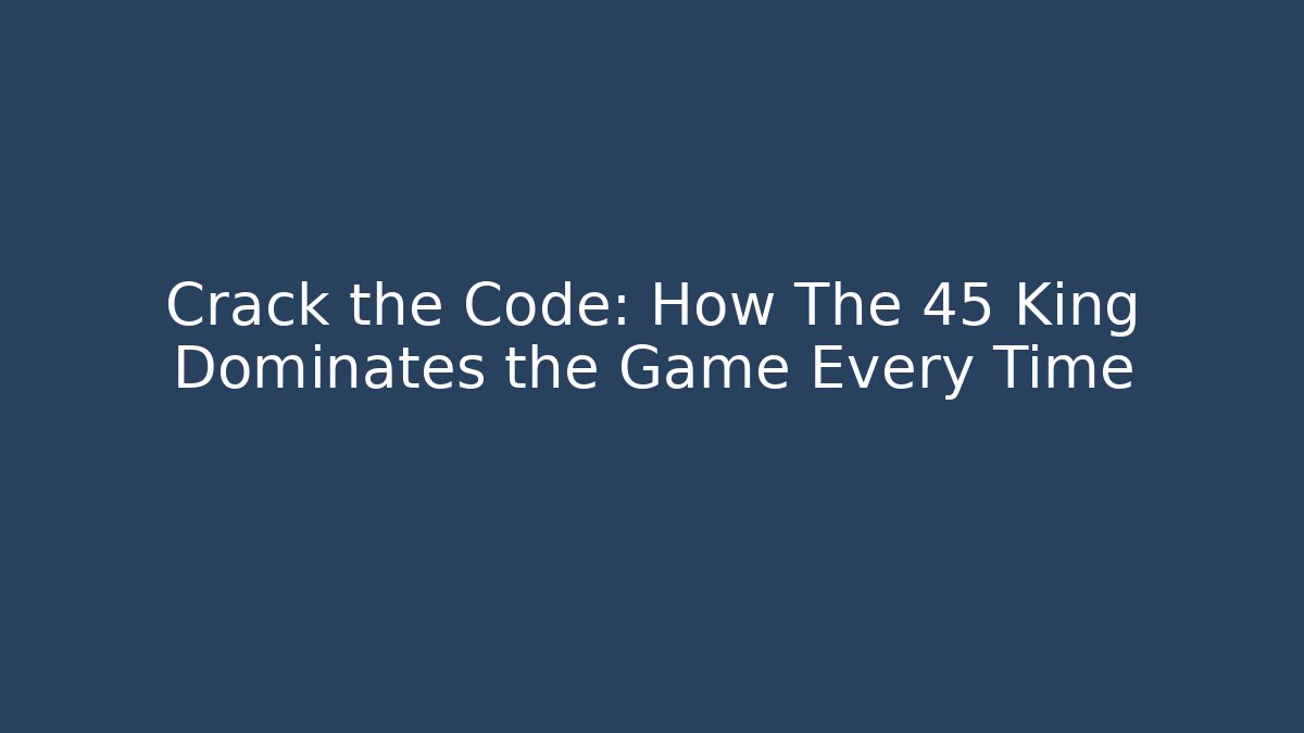 Crack the Code: How The 45 King Dominates the Game Every Time - Felix Cat Insurance