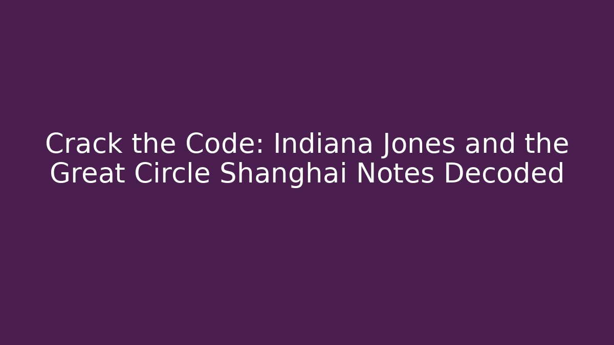 Crack the Code: Indiana Jones and the Great Circle Shanghai Notes Decoded