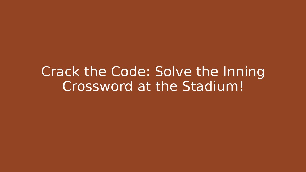 Crack the Code: Solve the Inning Crossword at the Stadium!
