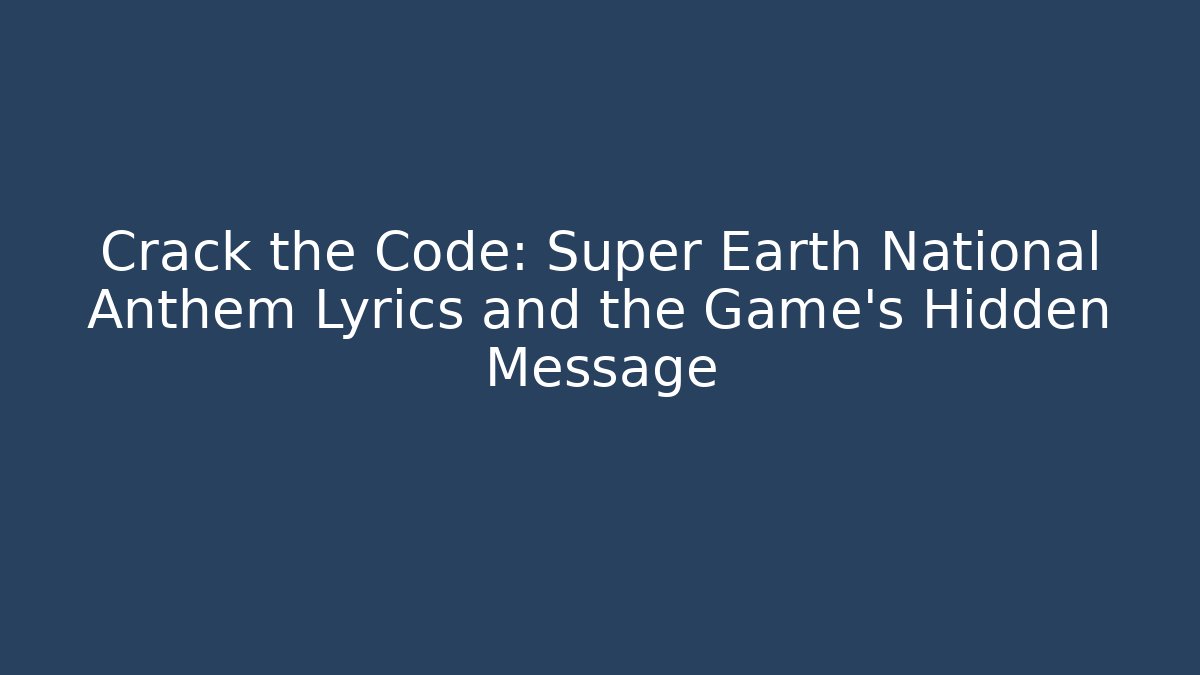 Crack the Code: Super Earth National Anthem Lyrics and the Game’s Hidden Message - Felix Cat Insurance