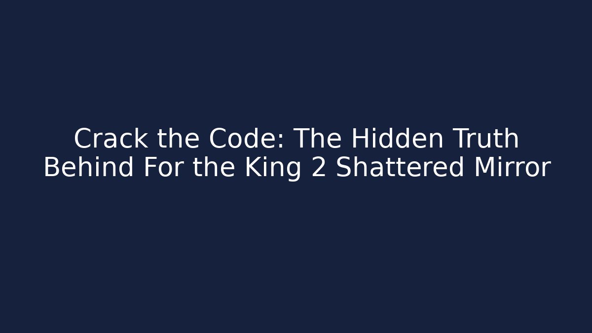 Crack the Code: The Hidden Truth Behind For the King 2 Shattered Mirror